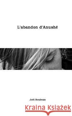 L'abandon d'Anushé Boulvais, Joel 9781500889234 Createspace