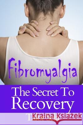 Fibromyalgia: The Secret to Recovery Talor Sela 9781500889784