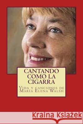 Cantando como la cigarra: Vida y canciones de María Elena Walsh Droznes, Lazaro 9781500890469