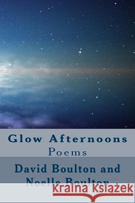 Glow Afternoons: Poems MR David Boulton Mrs Noelle Boulton 9781500891299 Createspace