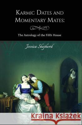 Karmic Dates and Momentary Mates: The Astrology of the Fifth House Jessica Shepherd Ania Szremski Nada Orlic 9781500892784 Createspace