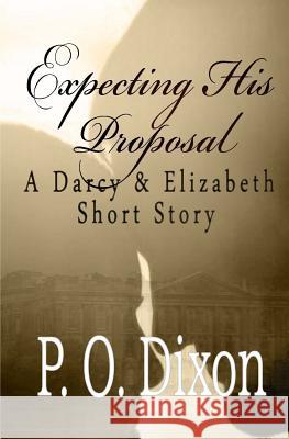 Expecting His Proposal: A Darcy and Elizabeth Short Story P. O. Dixon 9781500893347 Createspace