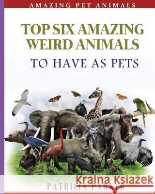 Top Six Amazing Weird Animals: To Have As Pets Books, Pet 9781500897093 Createspace