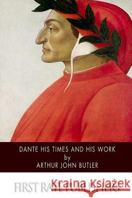 Dante His Times and His Work Arthur John Butler 9781500897567