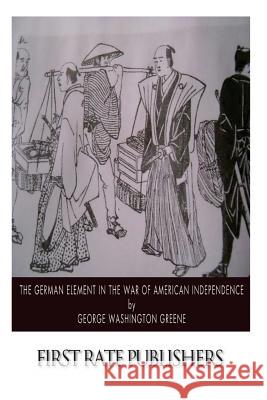 The German Element in the War of American Independence George Washington Greene 9781500898052