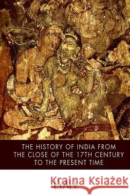 The History of India from the Close of the Seventeenth Century to the Present Time Alfred Comyn Lyall 9781500898274