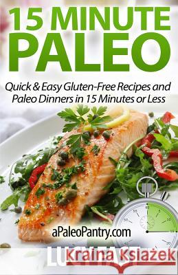 15 Minute Paleo: Quick & Easy Gluten-Free Recipes and Paleo Dinners in 15 Minutes or Less Lucy Fast 9781500900526