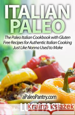 Italian Paleo: The Paleo Italian Cookbook with Gluten Free Recipes for Authentic Italian Cooking Just Like Nonna Used to Make Lucy Fast 9781500900908 Createspace