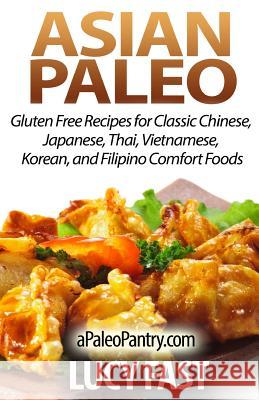 Asian Paleo: Gluten Free Recipes for Classic Chinese, Japanese, Thai, Vietnamese, Korean, and Filipino Comfort Foods Lucy Fast 9781500900977 Createspace