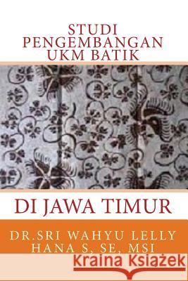 Studi Pengembangan Ukm Batik Di Jawa Timur Msi Dr Sri Wahyu Lelly Hana S. Se Gatot Soedarto 9781500901035 Createspace