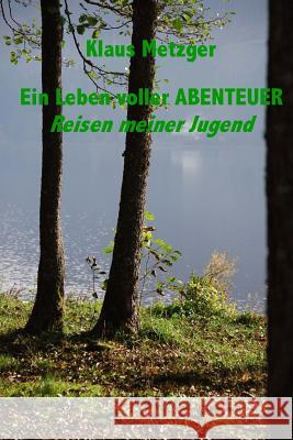 Ein Leben Voller Abenteuer: Reisen Meiner Jugend Klaus Metzger Klaus Metzger 9781500901066 Createspace