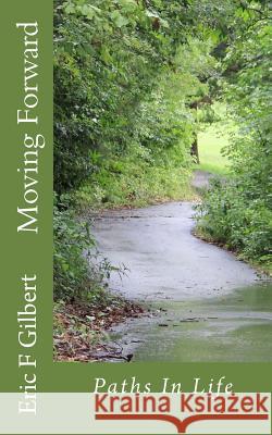 Moving Forward: Paths In Life Gilbert, Eric F. 9781500902056 Createspace