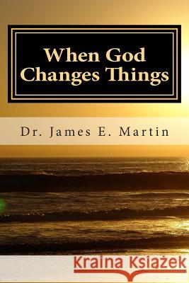 When God Changes Things: A New Look at Life Altering Events Dr James E. Martin 9781500903077 Createspace