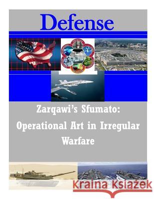 Zarqawi's Sfumato: Operational Art in Irregular Warfare U. S. Army Command and General Staff Col 9781500903534 Createspace