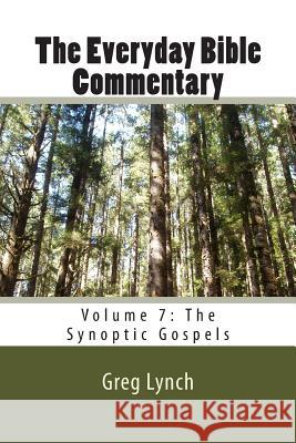The Everyday Bible Commentary: Volume 7: The Synoptic Gospels Greg P. Lynch 9781500906023