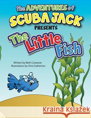 The Adventures of Scuba Jack-The Little Fish: The Little Fish Beth Costanz 9781500906337 Createspace