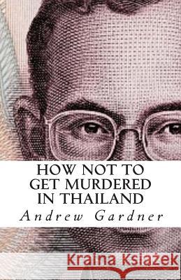 How Not To Get Murdered In Thailand Gardner, Andrew 9781500906429 Createspace