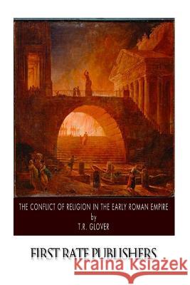 The Conflict of Religion in the Early Roman Empire T. R. Glover 9781500906733 Createspace