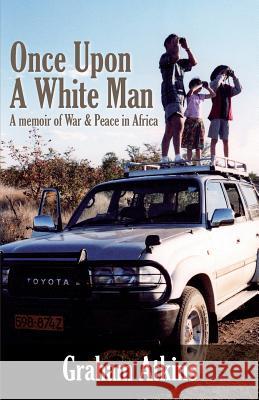 Once Upon a White Man: A Memoir of War & Peace in Africa Graham Atkins 9781500906863 Createspace