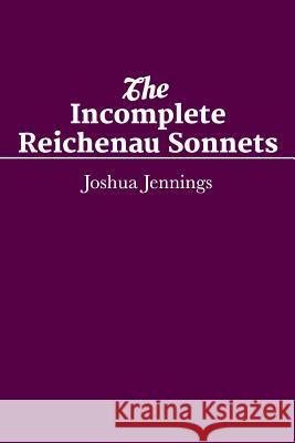 The Incomplete Reichenau Sonnets: ShortWorks Poetry February Issue 2014 Jennings, Joshua 9781500907754 Createspace