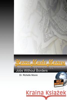 Home Made Money: Jobs Without Borders Dr Richelle Moore 9781500908218 Createspace