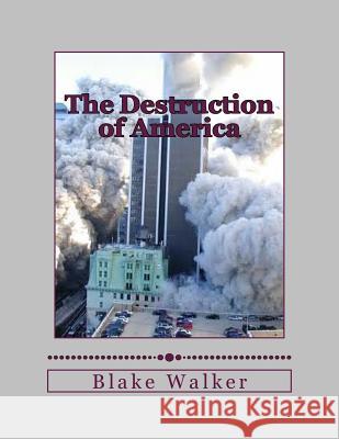 The Destruction of America Blake Walker 9781500908737 Createspace