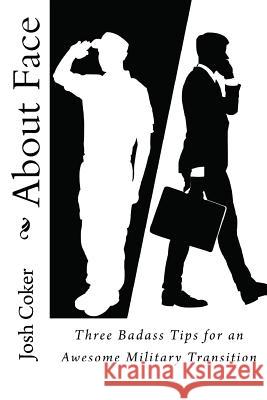 About Face: 3 Badass Tips for an Awesome Military Transition Josh Coker Autumn Tompkins Samantha Peterson 9781500910600 Createspace