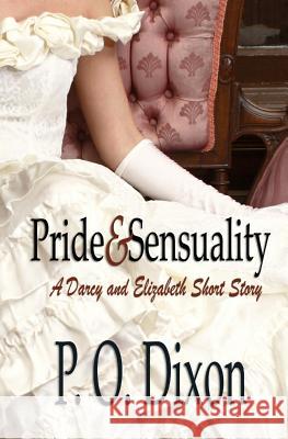 Pride and Sensuality: A Darcy and Elizabeth Short Story P. O. Dixon 9781500913939 Createspace