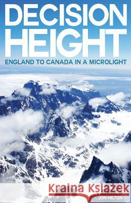 Decision Height: England to Canada in a Microlight Jon Hilton 9781500914363