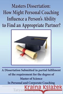 Masters Dissertation: How Might Personal Coaching Influence a person's Ability to find an Appropriate parther Jacques, Tatyana 9781500914905