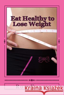 Eat Healthy to Lose Weight!: You Can Eat Yourself Thin Without Traditional Dieting And Not Feel You Are Starving Yourself Kness, Ron 9781500916961 Createspace