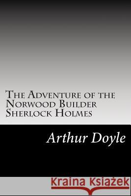 The Adventure of the Norwood Builder Sherlock Holmes: (Arthur Conan Doyle Classics Collection) Arthur Conan Doyle 9781500917784 Createspace
