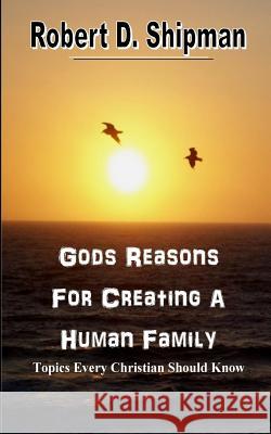 Gods Reason For Creating a Human Family: Topic Every Christian Sound Know Shipman, Robert D. 9781500918095