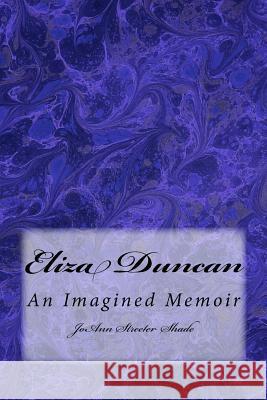 Eliza Duncan: An Imagined Memoir Joann Streete 9781500919092 Createspace