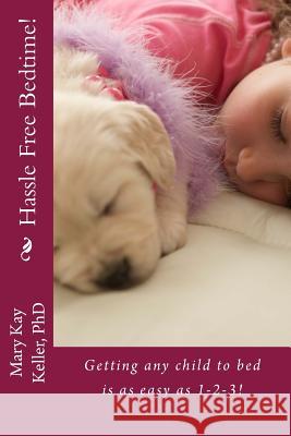 Hassle Free Bedtime: : Getting any child to bed is as easy as 1-2-3! Keller Phd, Mary Kay 9781500919146 Createspace