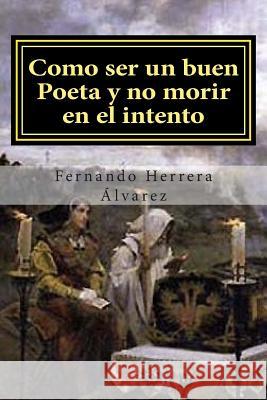 Como ser un buen Poeta y no morir en el intento: El Arte poético al alcance de todos Herrera Alvarez, Fernando 9781500919740