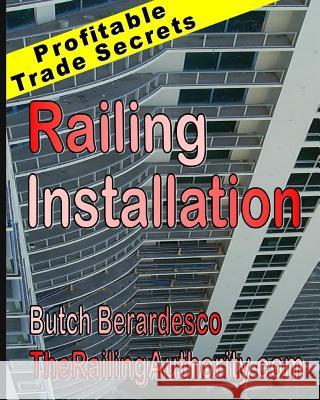 Railing Installation: Profitable Trade Secrets Butch Berardesco 9781500920050