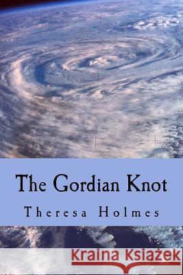 The Gordian Knot Theresa Holmes 9781500920883 Createspace