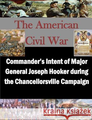 Commander's Intent of Major General Joseph Hooker during the Chancellorsville Campaign Usmc Command and Staff College 9781500922443 Createspace