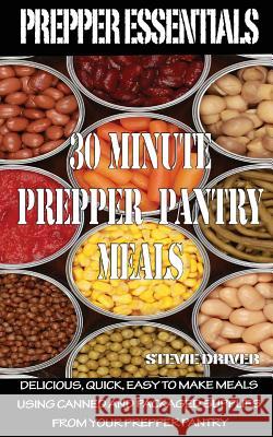 Prepper Essentials: 30 Minute Prepper Pantry Meals: Delicious, quick, easy to make meals using canned and packaged supplies from your prep Driver, Stevie 9781500922689