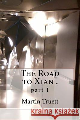 The Road to Xian .: part 1 Truett, Martin G. 9781500922726 Createspace