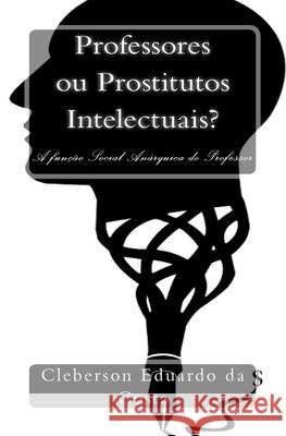 Professores ou Prostitutos Intelectuais?: A funcao Social Anarquica do Professor Cleberson Eduardo Da Costa 9781500922900 Createspace Independent Publishing Platform