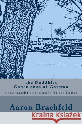 The Buddhist Conscience of Gotama: a new translation and guide for application of the teachings of the Buddha Gotama Aaron Brachfeld Shakyamuni Gotama 9781500925529 Createspace Independent Publishing Platform