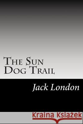 The Sun Dog Trail: (Jack London Classics Collection) Jack London 9781500925901