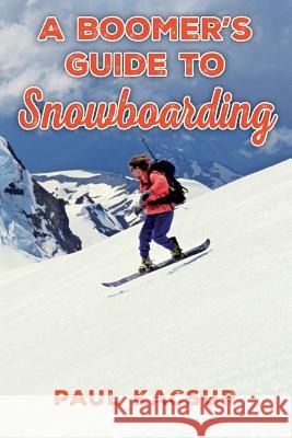 A Boomer's Guide to Snowboarding Paul Kacsur 9781500926908 