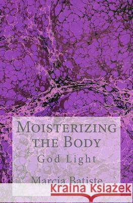Moisterizing the Body: God Light Marcia Batiste 9781500927448 Createspace Independent Publishing Platform
