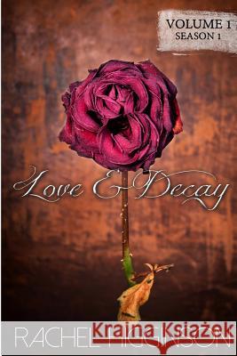 Love and Decay, Volume One: Season One, Episodes 1-6 Rachel Higginson 9781500927738 Createspace