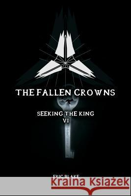 The Fallen Crowns: Seeking the King Eric L. Blake Eric L. Blake 9781500928407 Createspace