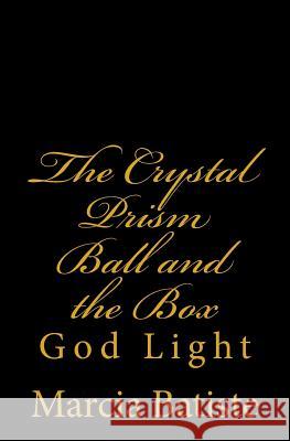 The Crystal Prism Ball and the Box: God Light Marcia Batiste 9781500928698 Createspace Independent Publishing Platform