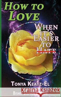 How to Love, When It's Easier to Hate Rev Tonya Keatz-El Bshp Stephen L. White 9781500929046
